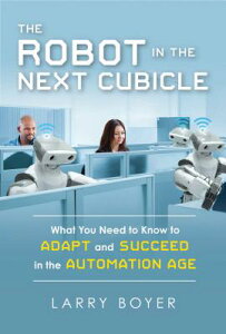 The Robot in the Next Cubicle: What You Need to Know to Adapt and Succeed in the Automation Age ROBOT IN THE NEXT CUBICLE [ Larry Boyer ]
