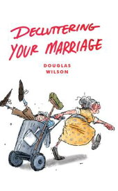 Decluttering Your Marriage DECLUTTERING YOUR MARRIAGE [ Douglas Wilson ]