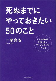 死ぬまでにやっておきたい50のこと 人生の後半を後悔しないライフプランのつくり方 [ 一条真也 ]