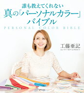 真の「パーソナルカラー」バイブル 誰も教えてくれない [ 工藤 亜記 ]