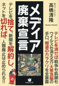 メディア廃棄宣言 テレビを捨て、新聞を解約し、ネットを切れば、人類廃止は止められる！！ [ 高橋清隆 ]