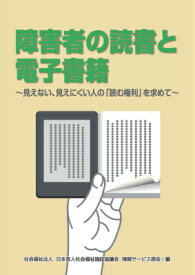 障害者の読書と電子書籍 ～見えない、見えにくい人の「読む権利」を求めて～ [ 日本盲人社会福祉施設協議会情報サービス部会 ]