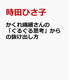 かくれ繊細さんの 「ぐるぐる思考」からの抜け出し方 [ 時田ひさ子 ]