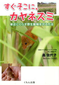 すぐそこに、カヤネズミ 身近にくらす野生動物を守る方法 （くもんジュニアサイエンス） [ 畠佐代子 ]