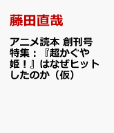 アニメ読本　創刊号　特集：『超かぐや姫！』はなぜヒットしたのか（仮） [ 藤田直哉 ]