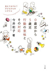 0歳児から5歳児 行動の意味とその対応 見えてますか？ 子どもからのシグナル [ 今井 和子 ]