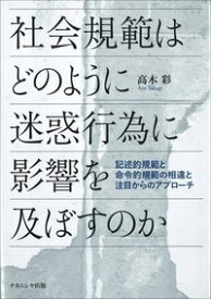 社会規範はどのように迷惑行為に影響を及ぼすのか 記述的規範と命令的規範の相違と注目からのアプローチ [ 高木　彩 ]