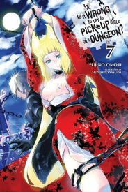 Is It Wrong to Try to Pick Up Girls in a Dungeon?, Vol. 7 (Light Novel) IS IT WRONG TO TRY TO PICK UP （Is It Wrong to Pick Up Girls in a Dungeon?） [ Fujino Omori ]