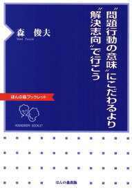 “問題行動の意味”にこだわるより“解決志向”で行こう （ほんの森ブックレット） [ 森　俊夫 ]