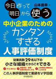 今日作って明日から使う中小企業のためのカンタンすぎる人事評価制度 [ 山本 昌幸 ]