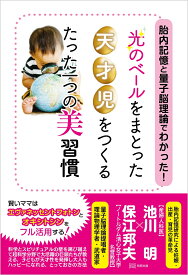 胎内記憶と量子脳理論でわかった！『光のベール』をまとった天才児をつくる たった一つの美習慣 [ 保江邦夫 ]