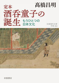 定本 酒呑童子の誕生 もうひとつの日本文化 （岩波現代文庫　学術424） [ 高橋 昌明 ]