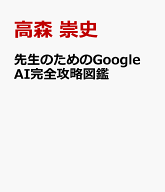 先生のためのGoogle AI完全攻略図鑑 [ 高森　崇史 ]