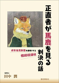 正直者が馬鹿を見る判決の話　成年後見制度を崩壊させる相続税課税 [ 田中 潤 ]