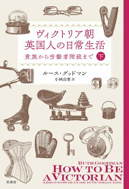 ヴィクトリア朝英国人の日常生活　下 貴族から労働者階級まで [ ルース・グッドマン ]