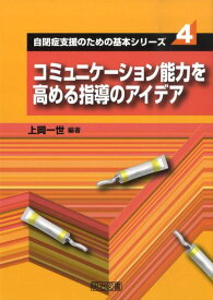 コミュニケーション能力を高める指導のアイデア （自閉症支援のための基本シリーズ） [ 上岡一世 ]