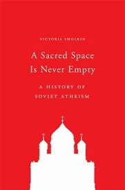 A Sacred Space Is Never Empty: A History of Soviet Atheism SACRED SPACE IS NEVER EMPTY [ Victoria Smolkin ]