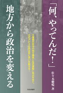 「何、やってんだ!」 地方から政治を変える