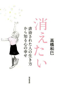 楽天ブックス 消えたい 虐待された人の生き方から知る心の幸せ 高橋和巳 本
