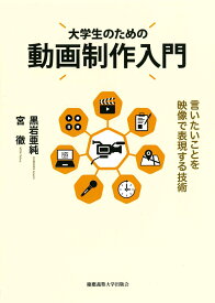 大学生のための動画制作入門 言いたいことを映像で表現する技術 [ 黒岩 亜純 ]