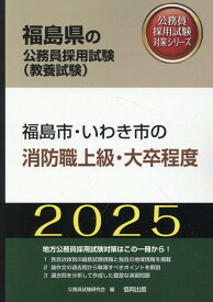 福島市・いわき市の消防職上級・大卒程度（2025年度版） （福島県の公務員採用試験対策シリーズ） [ 公務員試験研究会（協同出版） ]