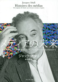 メディアの未来 歴史を学ぶことで、新聞、雑誌、ラジオ、テレビ、SNSの将来は導き出せる [ ジャック・アタリ ]