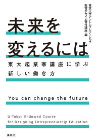 未来を変えるには　東大起業家講座に学ぶ新しい働き方 [ 東京大学アントレプレナーシップ教育デザイン寄付講座 ]