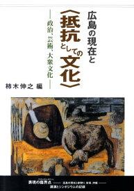 広島の現在と〈抵抗としての文化〉 政治、芸術、大衆文化 [ 柿木伸之 ]