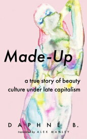 Made-Up: A True Story of Beauty Culture Under Late Capitalism MADE-UP [ Daphne B ]