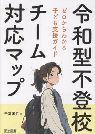 令和型不登校チーム対応マップ　ゼロからわかる子ども支援ガイド [ 千葉　孝司 ]