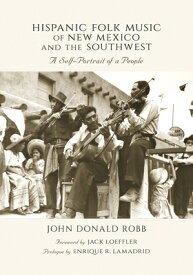 Hispanic Folk Music of New Mexico and the Southwest: A Self-Portrait of a People HISPANIC FOLK MUSIC OF NEW MEX [ John Donald Robb ]