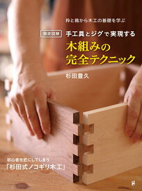 徹底図解 手工具とジグで実現する 木組みの完全テクニック 枠と箱から木工の基礎を学ぶ [ 杉田 豊久 ]