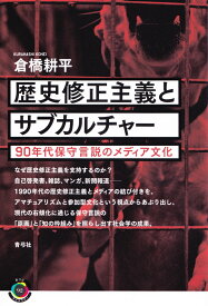 歴史修正主義とサブカルチャー 90年代保守言説のメディア文化 （青弓社ライブラリー　92） [ 倉橋 耕平 ]