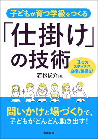 子どもが育つ学級をつくる「仕掛け」の技術 [ 若松 俊介 ]