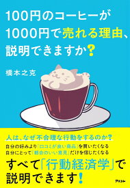 100円のコーヒーが1000円で売れる理由、説明できますか？ [ 橋本之克 ]