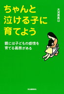 ちゃんと泣ける子に育てよう 親には子どもの感情を育てる義務がある [ 大河原 美以 ]