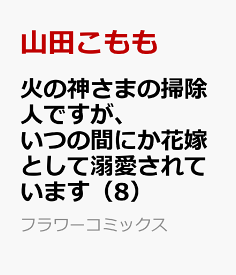 火の神さまの掃除人ですが、いつの間にか花嫁として溺愛されています（8） （フラワーコミックス） [ 山田こもも ]