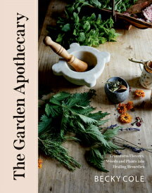 The Garden Apothecary: Transform Flowers, Weeds and Plants Into Healing Remedies GARDEN APOTHECARY [ Becky Cole ]