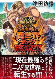 プロレス棚橋弘至と！　ビジネス木谷高明の！！　異世界タッグ無双！！！（上） （星海社FICTIONS） [ 津田 彷徨 ]