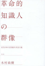 革命的知識人の群像 近代日本の文芸批評と社会主義 [ 木村政樹 ]