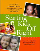 Starting Kids Off Right: How to Raise Confident Children Who Can Make Friends and Build Healthy Rela