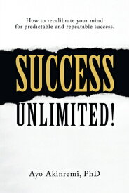 Success Unlimited!: How to Recalibrate Your Mind for Predictable and Repeatable Success. SUCCESS UNLIMITED [ Ayo Akinremi ]
