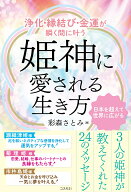浄化・縁結び・金運が瞬く間に叶う姫神に愛される生き方 [ 彩森さとみ ]