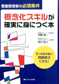 看護管理者の必須条件 概念化スキルが確実に身につく本 5つの思考軸で問題解決できる！ [ 河野秀一 ]