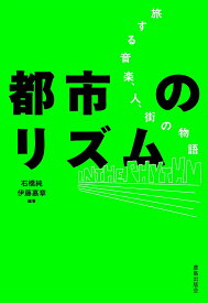 都市のリズム 旅する音楽、人、街の物語 [ 石橋純 ]