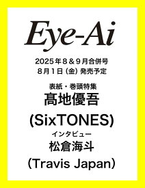 Eye-Ai 2025年8&9月合併号【表紙:高地優吾(SixTONES)】 [ Eye-Ai編集部 ]