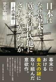 日本はなぜ幕末に欧米の植民地にされなかったのかーその理由ー [ 児玉敏昭 ]