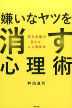 楽天ブックス 嫌いなヤツを消す心理術 潜在意識を変える 人の操作法 神岡真司 本