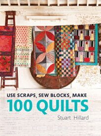 Use Scraps, Sew Blocks, Make 100 Quilts: 100 Stash-Busting Scrap Quilts USE SCRAPS SEW BLOCKS MAKE 100 [ Stuart Hillard ]