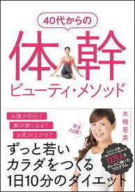 40代からの体幹ビューティ・メソッド ずっと若いカラダをつくる1日10分のダイエット [ 本橋 恵美 ]